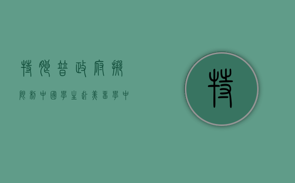 特朗普政府拟限制中国学生赴美留学，中美教育交流面临新挑战