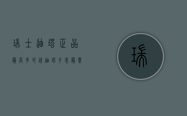 瑞士迪塔正品最高多少钱（迪塔手表最贵的多少钱）
