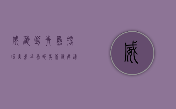 威海到青岛，探寻山东半岛的美丽海岸线