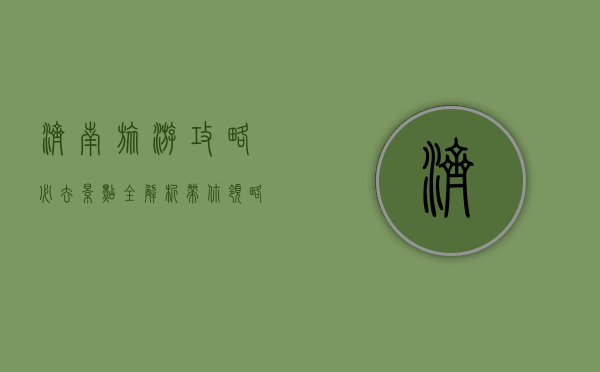 济南旅游攻略，必去景点全解析，带你领略泉城魅力