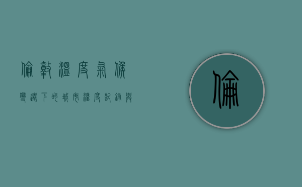 伦敦温度，气候变迁下的城市温度记录与未来展望