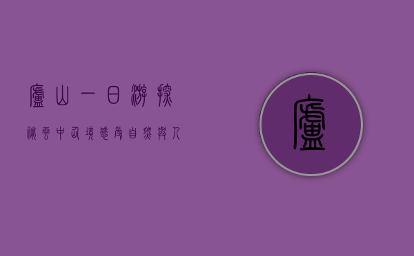 庐山一日游，探秘云中仙境，感受自然与人文的交融