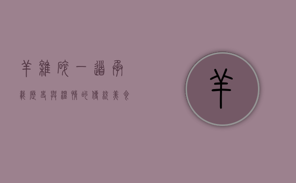 羊杂碎，一道承载历史与温情的传统美食