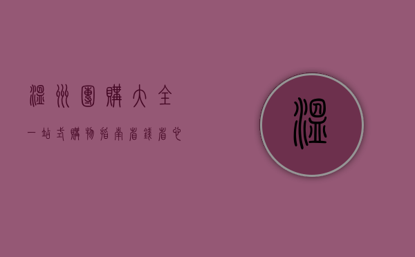 温州团购大全，一站式购物指南，省钱省心又省力