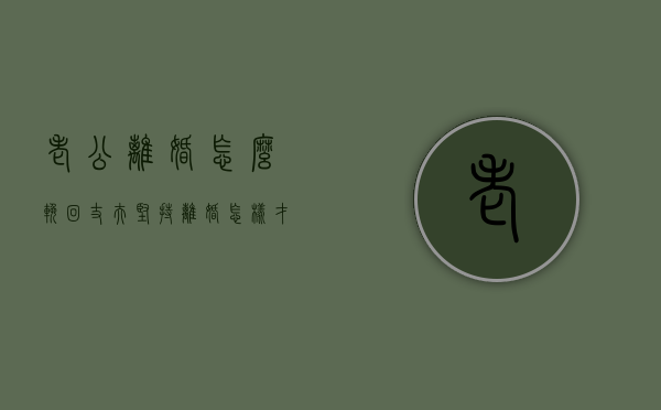 老公离婚怎么挽回（丈夫坚持离婚怎样才能挽回成功？别怕！）