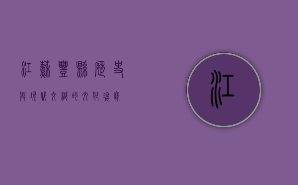 江苏丰县，历史与现代交织的文化瑰宝