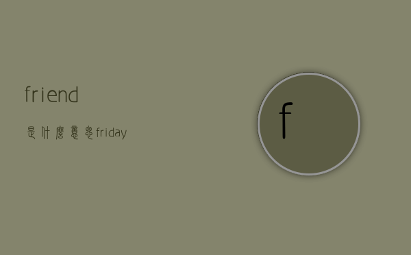 friend是什么意思（friday是什么意思）