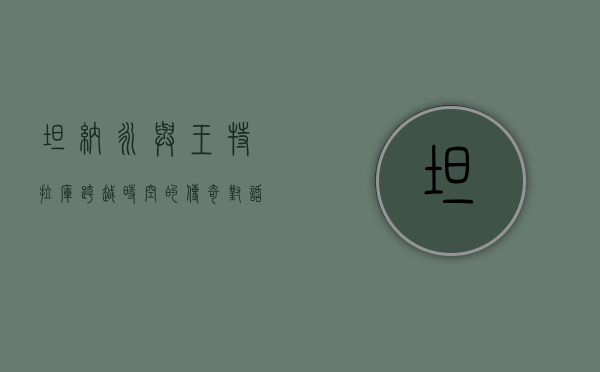 坦纳永与王特拉库，跨越时空的传奇对话