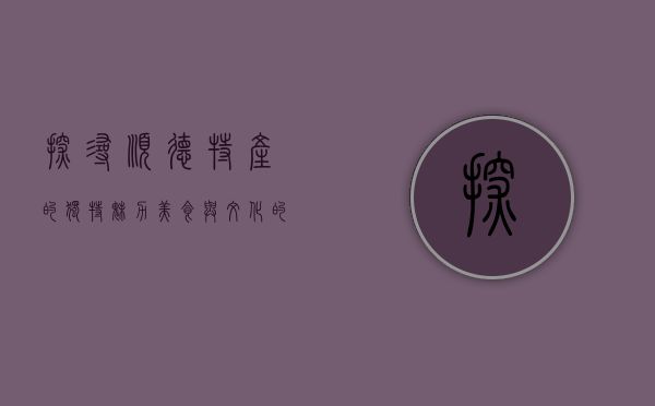 探寻顺德特产的独特魅力，美食与文化的完美交融