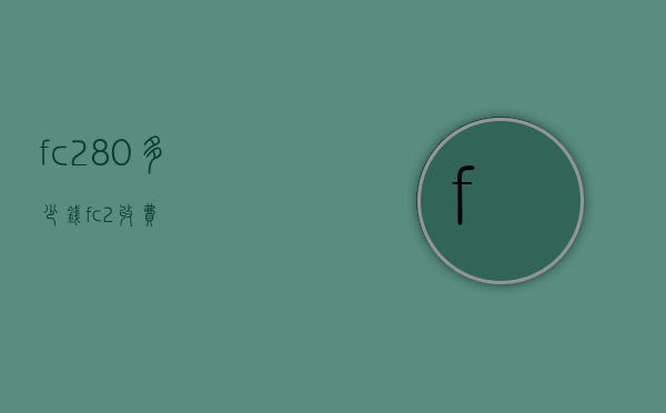 fc280多少钱（fc2收费）