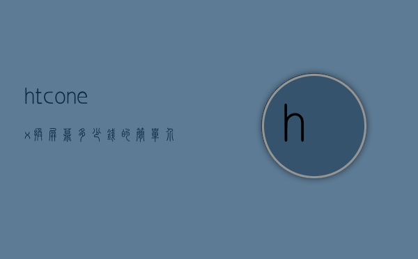htconex换屏幕多少钱的简单介绍