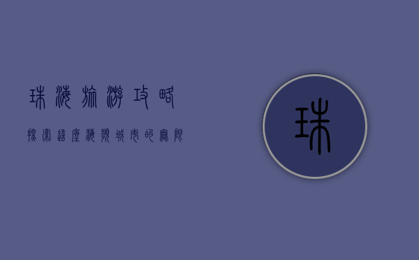 珠海旅游攻略，探索这座海滨城市的无限魅力