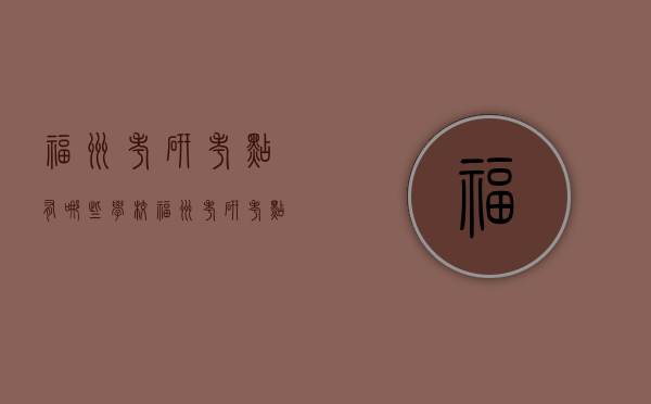 福州考研考点有哪些学校（福州考研考点在哪里）