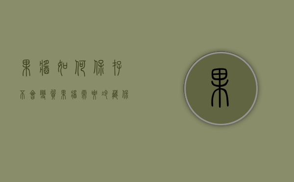 果酱如何保存不会变质（果酱需要冷藏保存吗）