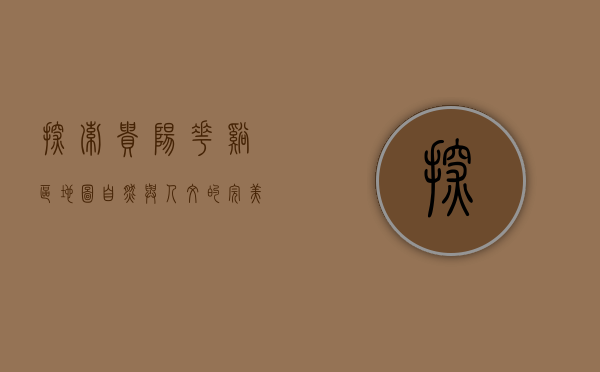 探索贵阳花溪区地图，自然与人文的完美融合