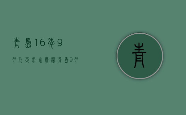 青岛16年9月份天气怎么样（青岛9月份的天气怎么样）