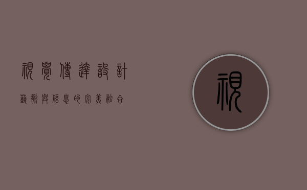 视觉传达设计，艺术与信息的完美融合