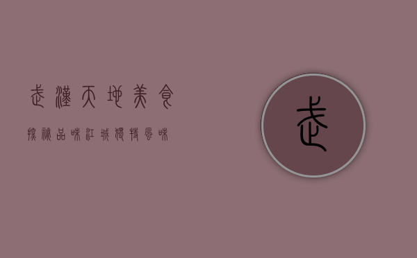 武汉天地美食探秘，品味江城独特风味