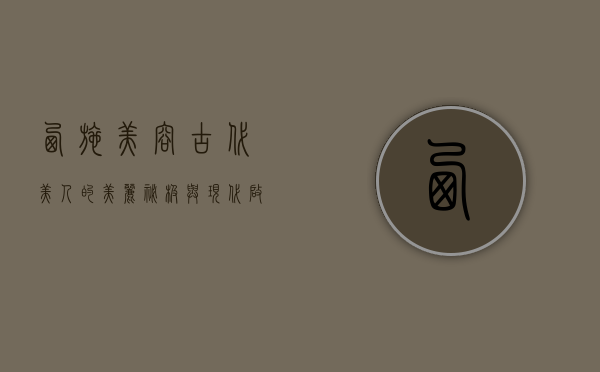 西施美容，古代美人的美丽秘笈与现代启示