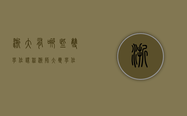 浙大有哪些双学位课程（浙师大双学位）