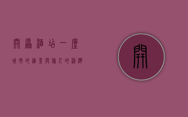 开原酒店，一座城市的缩影与旅人的港湾