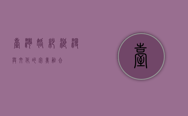台湾婚纱，浪漫与文化的完美融合