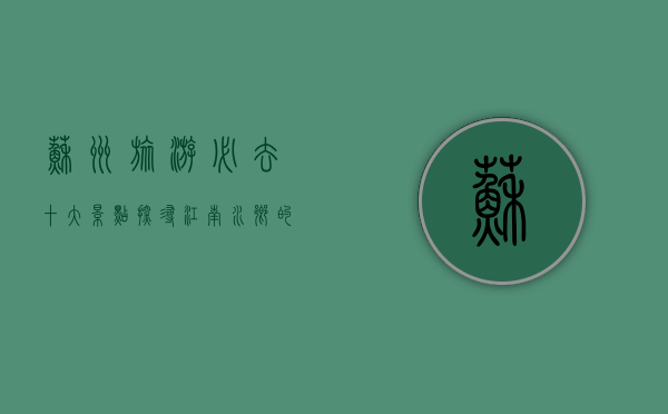 苏州旅游必去十大景点，探寻江南水乡的独特魅力