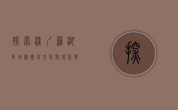 探索深圳罗湖区地图，历史、文化与现代发展的交织