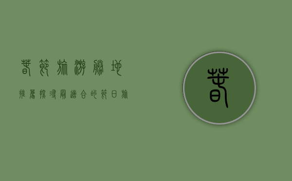 春节旅游胜地推荐，探寻最适合的节日旅行地