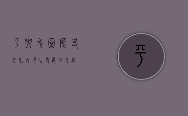 平湖地图，历史、文化与现代发展的交织