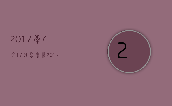 2017年4月17日怎么样（2017年4月17号到现在多少天）