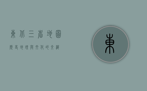 东北三省地图，历史、地理与文化的交织