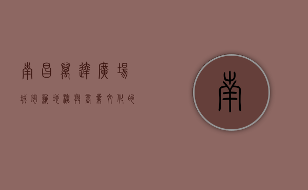 南昌万达广场，城市新地标与商业文化的完美融合