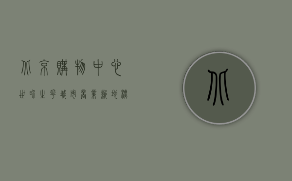 北京购物中心世界之花，城市商业新地标的全方位体验