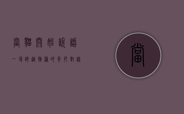 当猫开始说话，一场跨越物种的奇妙对话