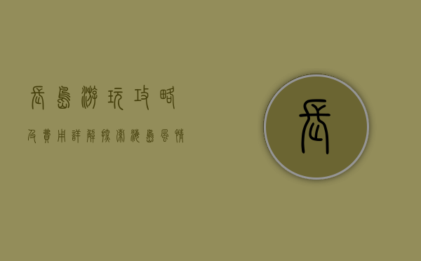 长岛游玩攻略及费用详解，探索海岛风情的完美指南
