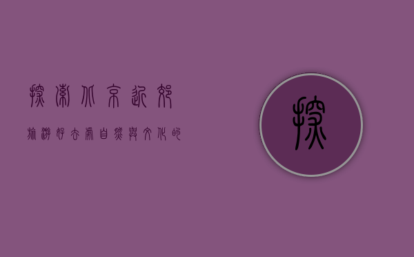 探索北京近郊旅游好去处，自然与文化的完美融合