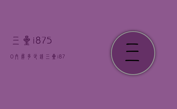 三星i8750内屏多少钱（三星i8730多少钱）