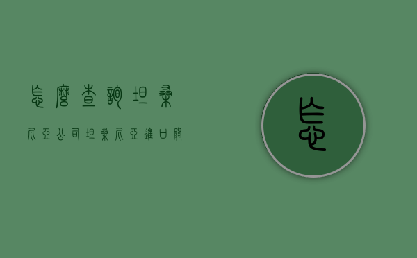 怎么查询坦桑尼亚公司（坦桑尼亚进口关税查询）