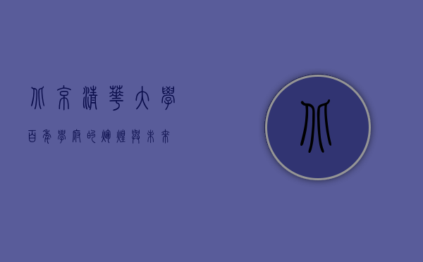 北京清华大学，百年学府的辉煌与未来