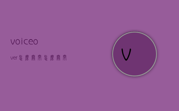 voiceover怎么关闭（怎么关闭VoiceOver）