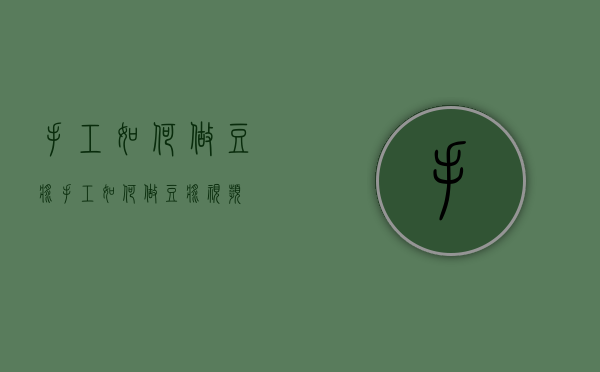 手工如何做豆浆（手工如何做豆浆视频）