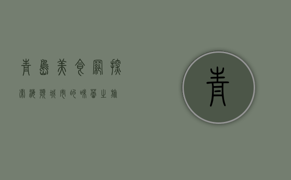 青岛美食网，探索海滨城市的味蕾之旅