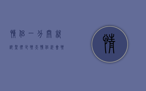 情侣一分开就吵架 很少聊天（情侣约会聊天吵架怎么办？）