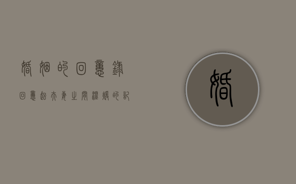 婚姻的回忆录（回忆起夫妻之间温暖的记忆）