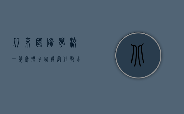 北京国际学校一览，为孩子选择最佳教育之路