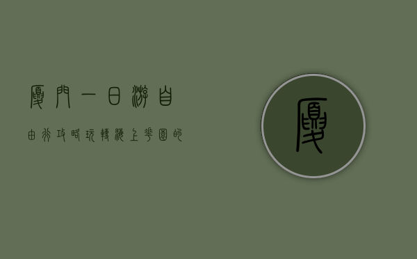 厦门一日游自由行攻略，玩转海上花园的精华景点