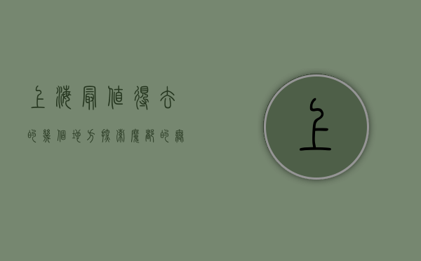 上海最值得去的几个地方，探索魔都的无限魅力
