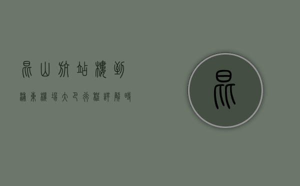 昆山航站楼到浦东机场大巴行程详解，时间、路线与实用建议