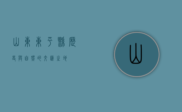 山东东平县，历史与自然的交汇之地